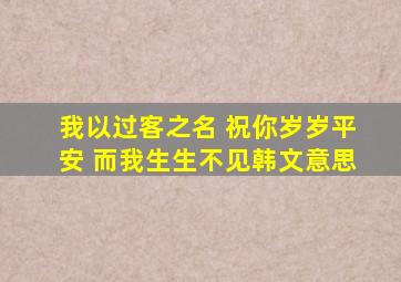 我以过客之名 祝你岁岁平安 而我生生不见韩文意思